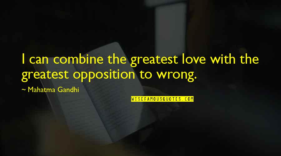 Opposition Quotes By Mahatma Gandhi: I can combine the greatest love with the