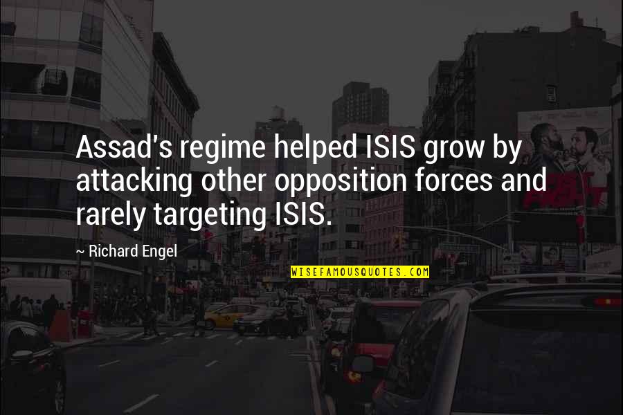 Opposition Quotes By Richard Engel: Assad's regime helped ISIS grow by attacking other