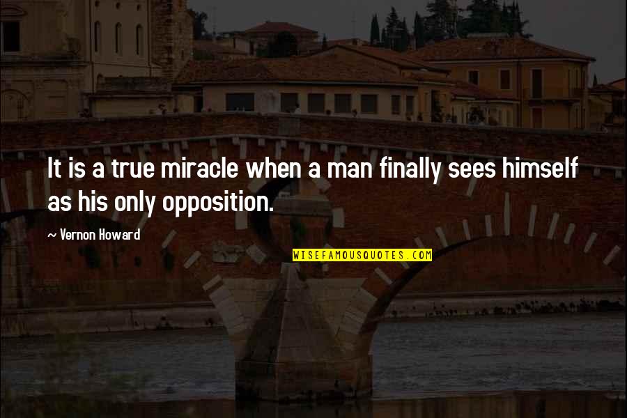 Opposition Quotes By Vernon Howard: It is a true miracle when a man