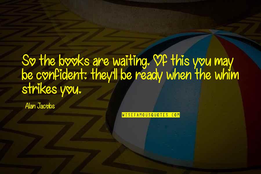 Oppositional Defiant Disorder Quotes By Alan Jacobs: So the books are waiting. Of this you