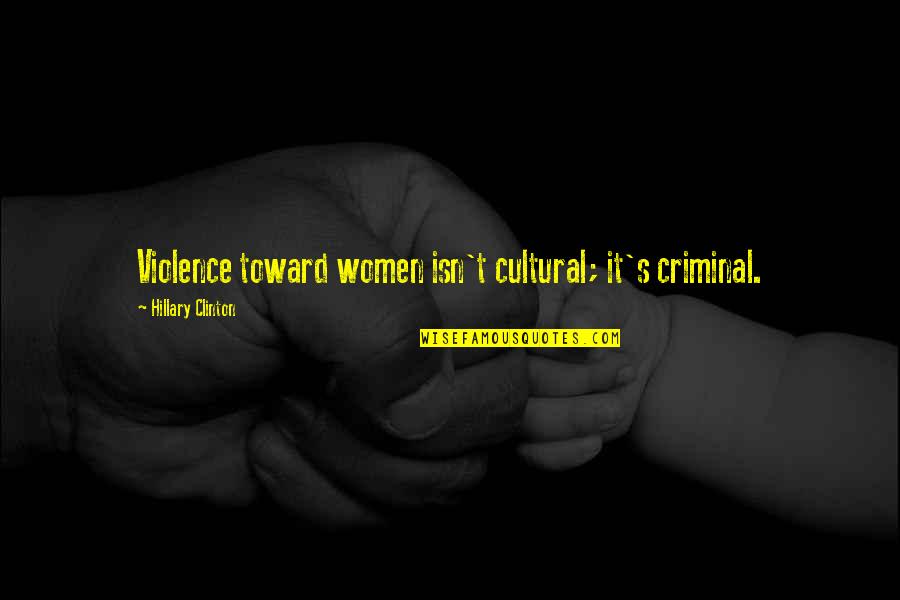 Oppositional Quotes By Hillary Clinton: Violence toward women isn't cultural; it's criminal.