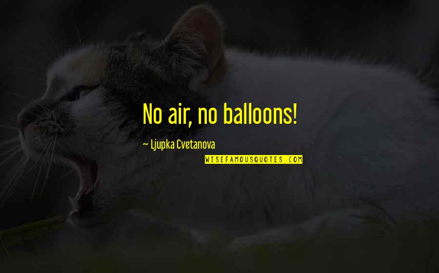 Oppositions Quotes By Ljupka Cvetanova: No air, no balloons!