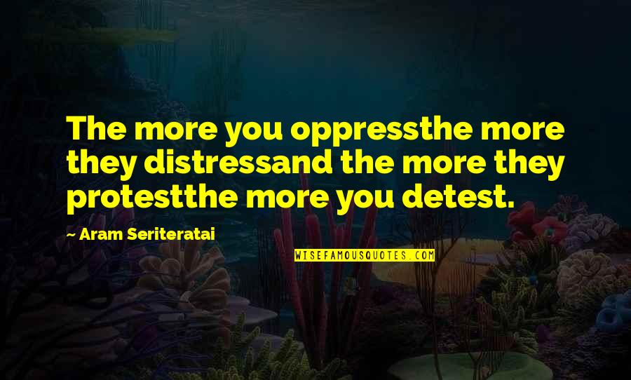 Oppress Quotes By Aram Seriteratai: The more you oppressthe more they distressand the