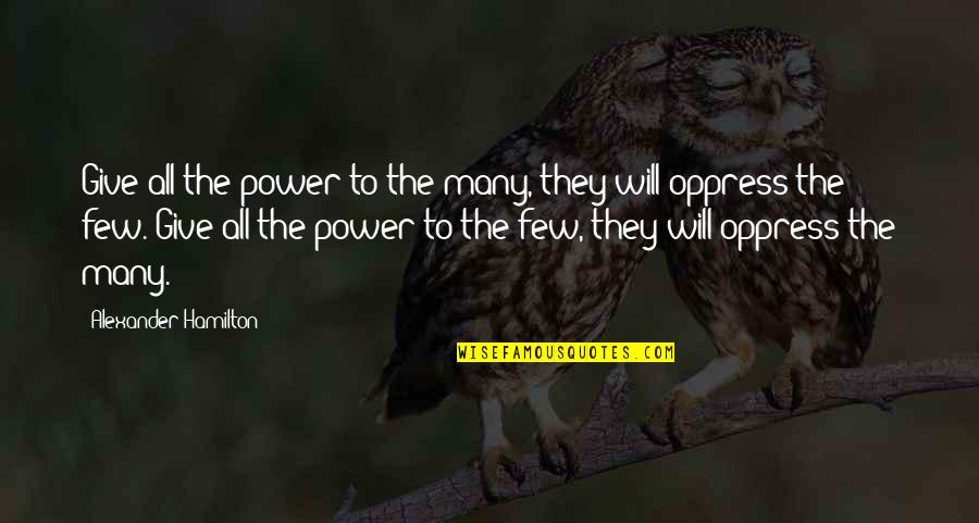 Oppress'd Quotes By Alexander Hamilton: Give all the power to the many, they