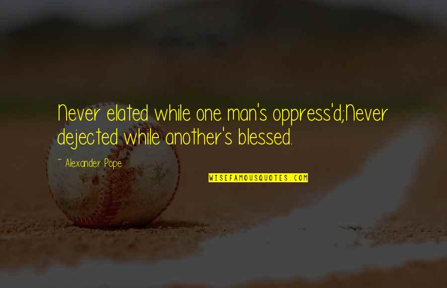 Oppress'd Quotes By Alexander Pope: Never elated while one man's oppress'd;Never dejected while