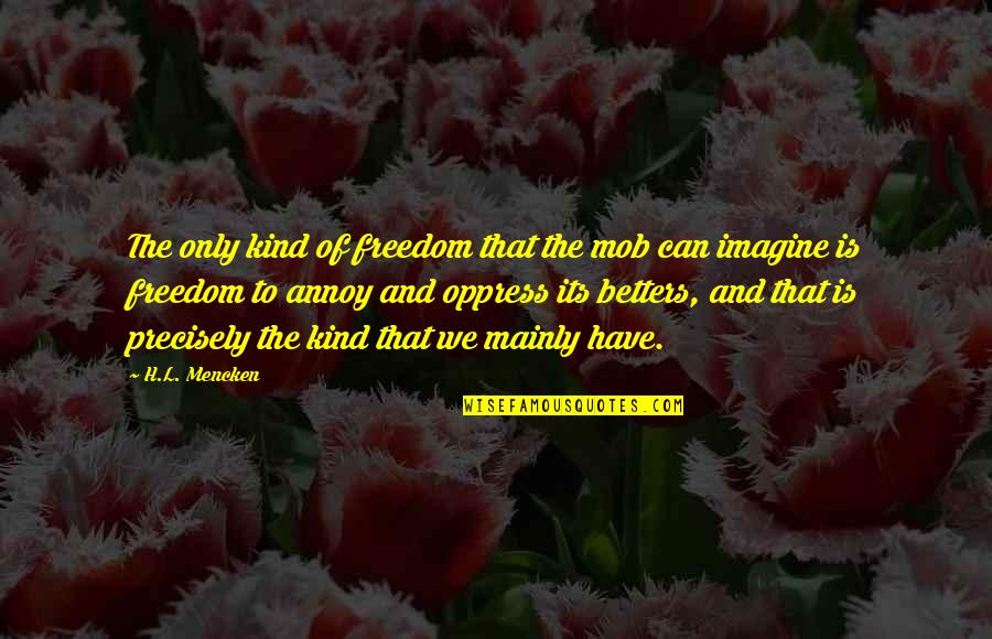 Oppress'd Quotes By H.L. Mencken: The only kind of freedom that the mob