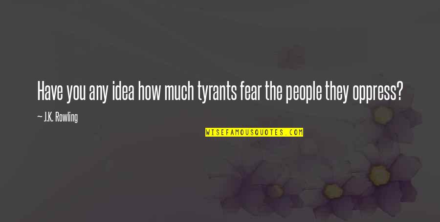 Oppress'd Quotes By J.K. Rowling: Have you any idea how much tyrants fear