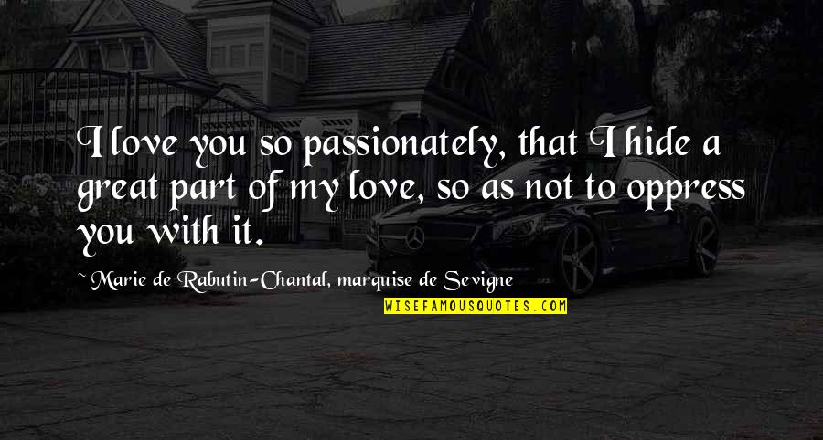 Oppress'd Quotes By Marie De Rabutin-Chantal, Marquise De Sevigne: I love you so passionately, that I hide