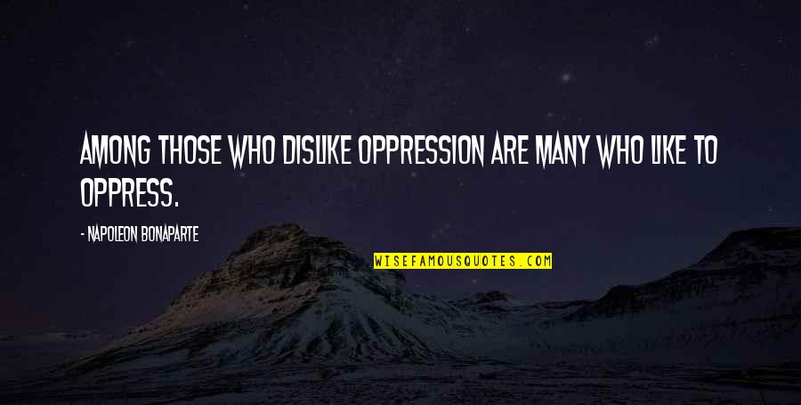 Oppress'd Quotes By Napoleon Bonaparte: Among those who dislike oppression are many who