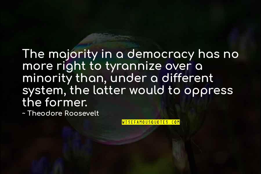 Oppress'd Quotes By Theodore Roosevelt: The majority in a democracy has no more Oppress'd Quotes By Theodore Roosevelt: The majority in a democracy has no more