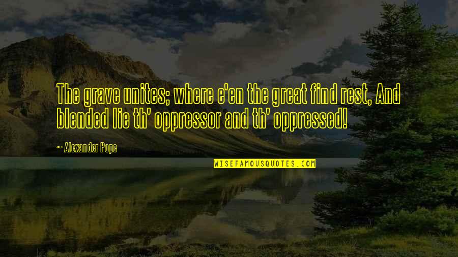 Oppressed And Oppressor Quotes By Alexander Pope: The grave unites; where e'en the great find