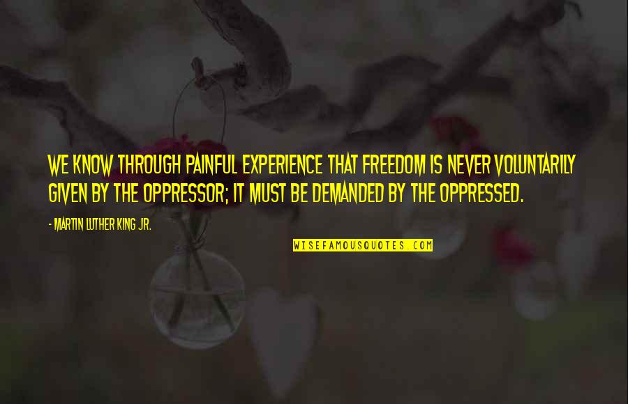 Oppressed And Oppressor Quotes By Martin Luther King Jr.: We know through painful experience that freedom is