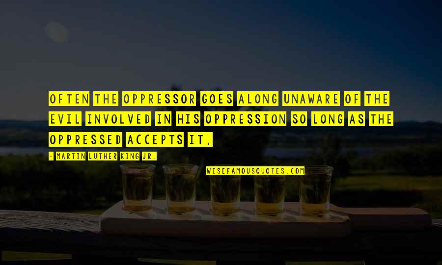 Oppressed And Oppressor Quotes By Martin Luther King Jr.: Often the oppressor goes along unaware of the