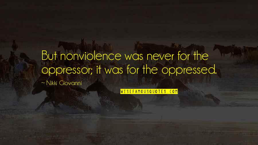 Oppressed And Oppressor Quotes By Nikki Giovanni: But nonviolence was never for the oppressor; it