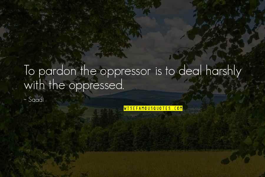 Oppressed And Oppressor Quotes By Saadi: To pardon the oppressor is to deal harshly