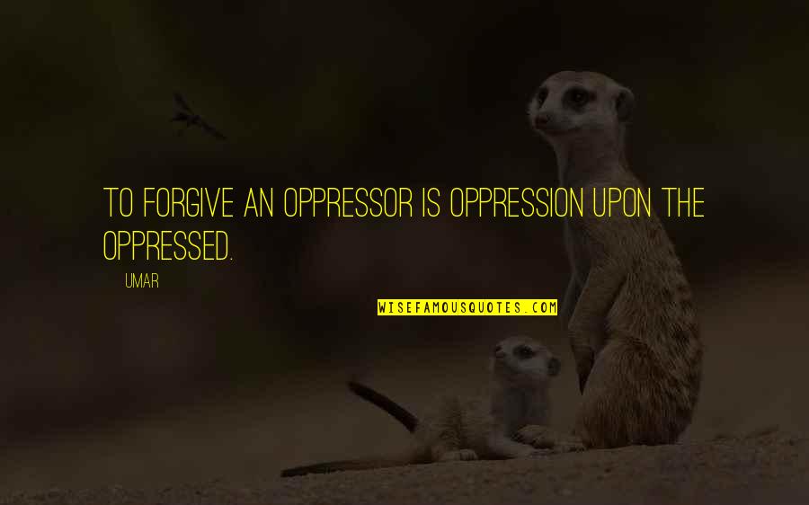 Oppressed And Oppressor Quotes By Umar: To forgive an oppressor is oppression upon the