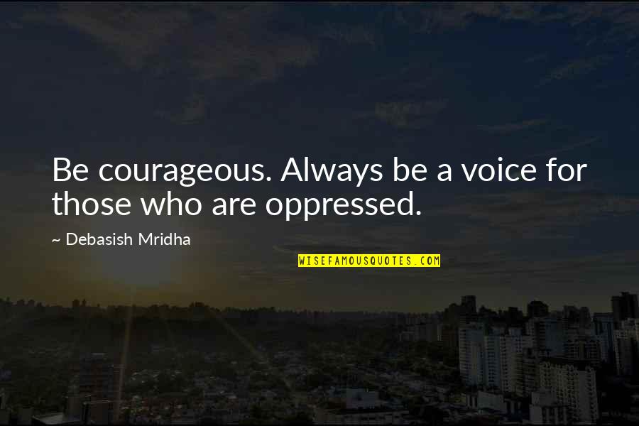 Oppressed Quotes By Debasish Mridha: Be courageous. Always be a voice for those Oppressed Quotes By Debasish Mridha: Be courageous. Always be a voice for those