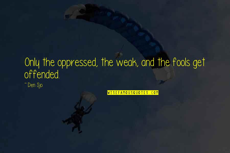 Oppressed Quotes By Den Sjo: Only the oppressed, the weak, and the fools
