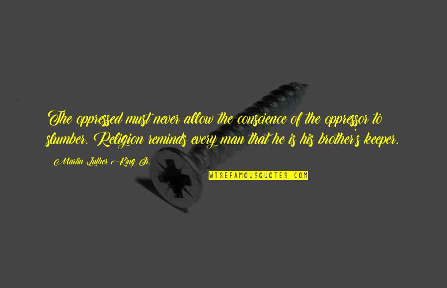 Oppressed Quotes By Martin Luther King Jr.: The oppressed must never allow the conscience of Oppressed Quotes By Martin Luther King Jr.: The oppressed must never allow the conscience of