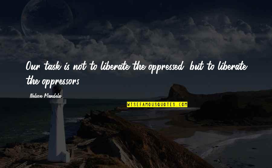 Oppressed Quotes By Nelson Mandela: Our task is not to liberate the oppressed,