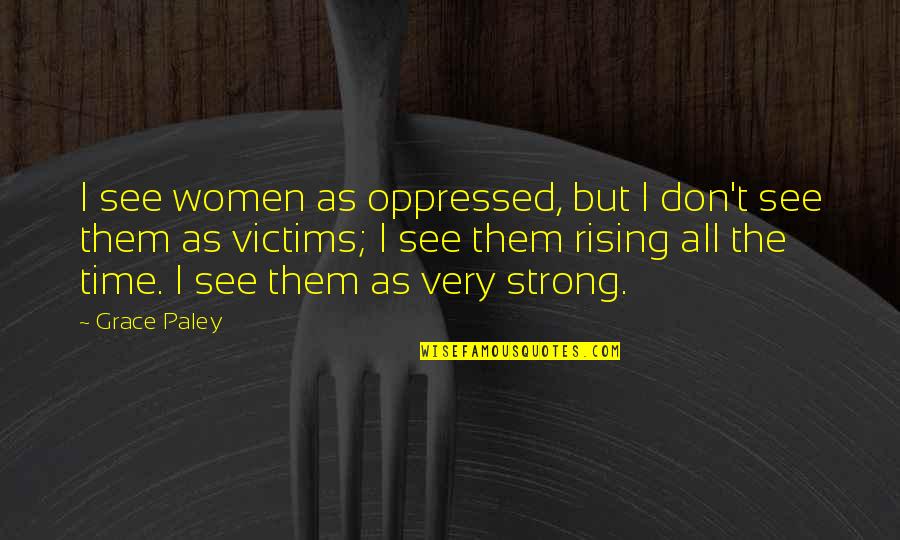 Oppressed Rising Up Quotes By Grace Paley: I see women as oppressed, but I don't Oppressed Rising Up Quotes By Grace Paley: I see women as oppressed, but I don't