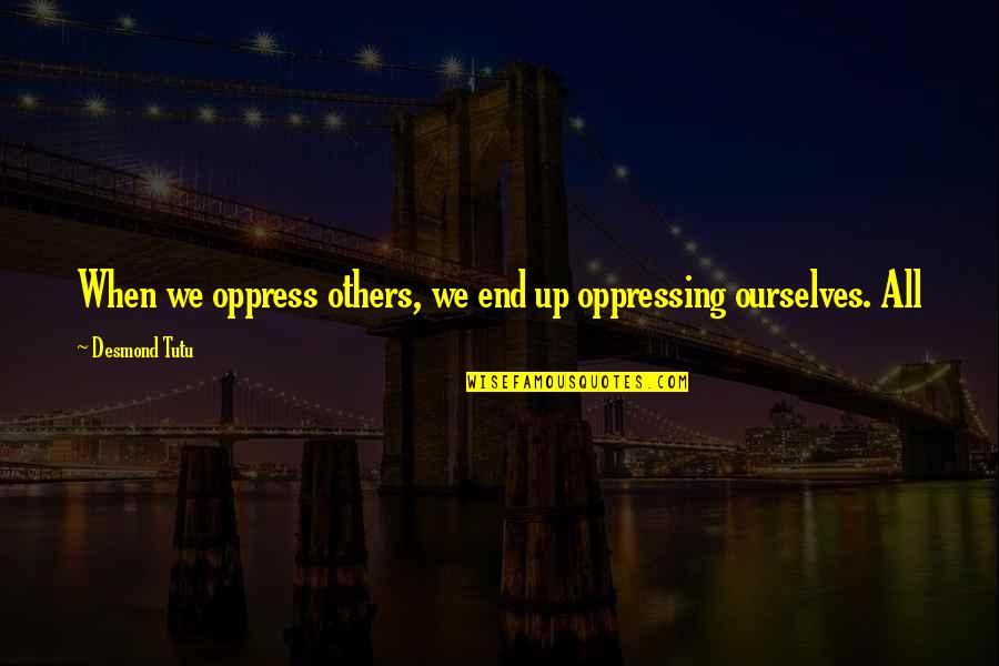 Oppressing Others Quotes By Desmond Tutu: When we oppress others, we end up oppressing