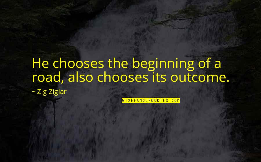 Oppression 1984 Quotes By Zig Ziglar: He chooses the beginning of a road, also