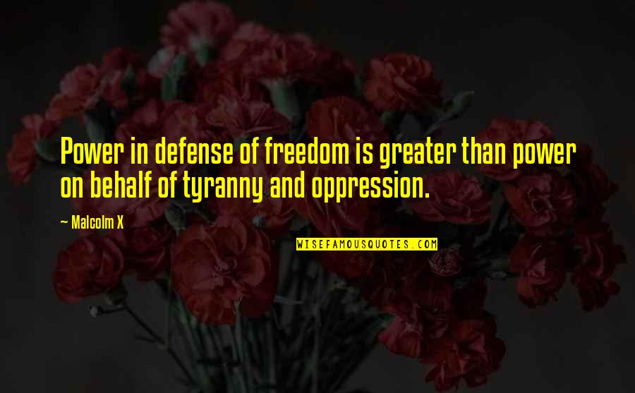 Oppression And Freedom Quotes By Malcolm X: Power in defense of freedom is greater than