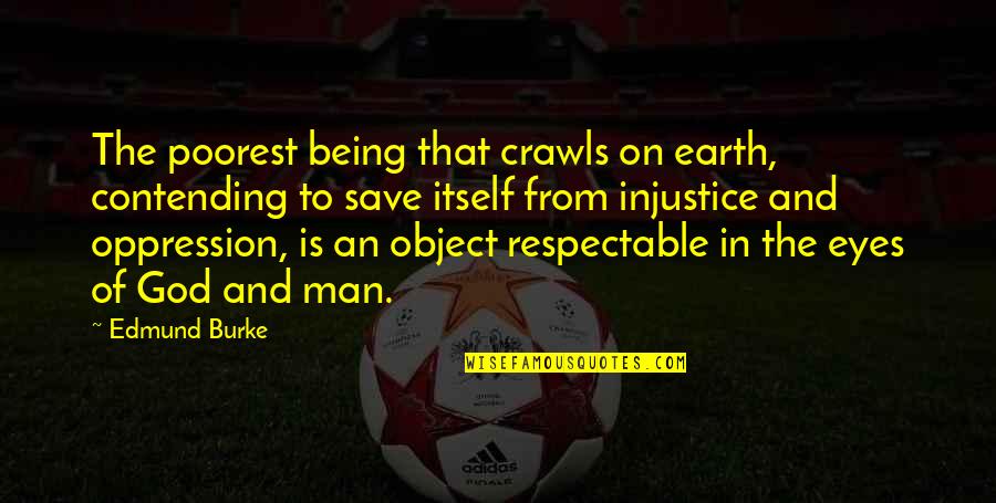 Oppression And Injustice Quotes By Edmund Burke: The poorest being that crawls on earth, contending Oppression And Injustice Quotes By Edmund Burke: The poorest being that crawls on earth, contending