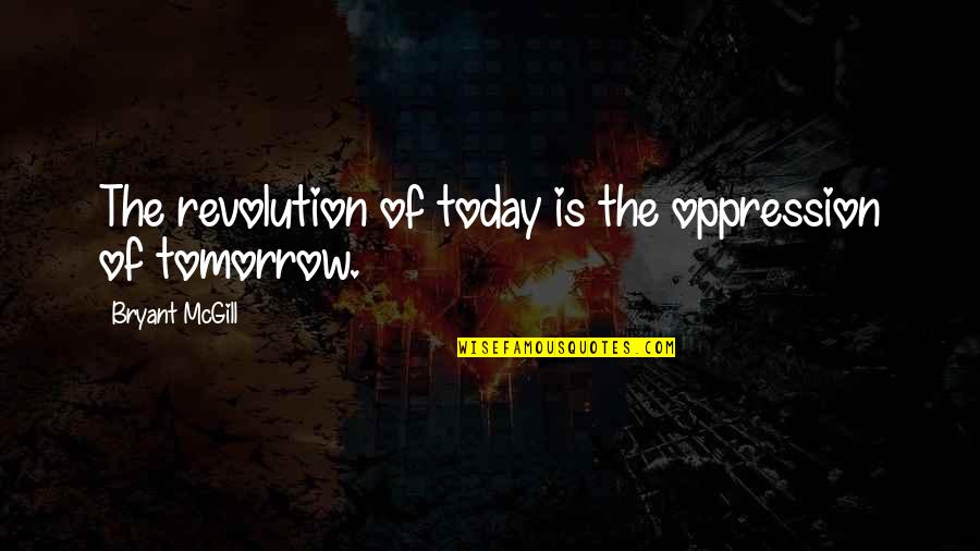 Oppression And Revolution Quotes By Bryant McGill: The revolution of today is the oppression of