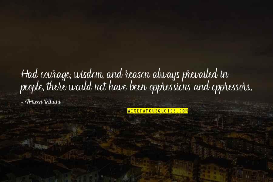 Oppression Of People Quotes By Ameen Rihani: Had courage, wisdom, and reason always prevailed in