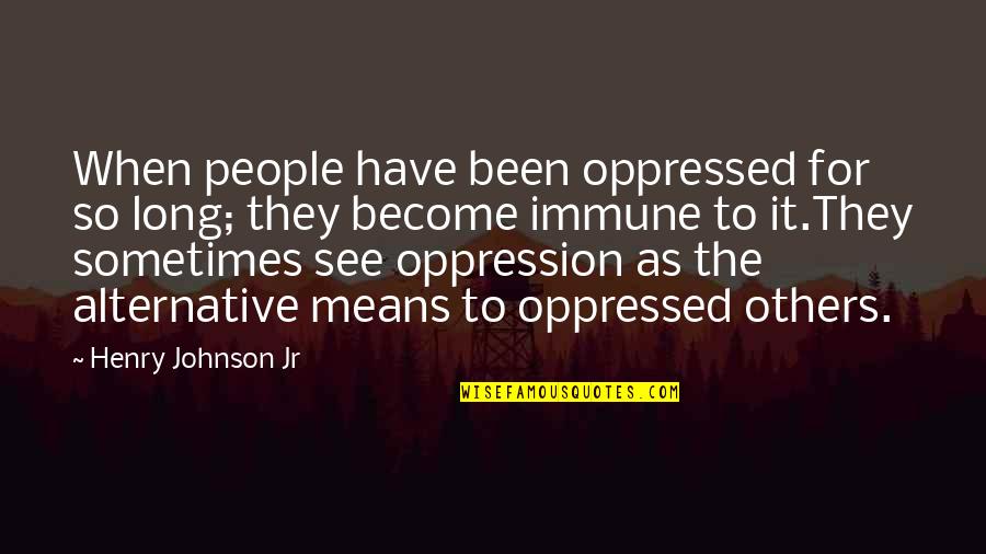 Oppression Of People Quotes By Henry Johnson Jr: When people have been oppressed for so long;