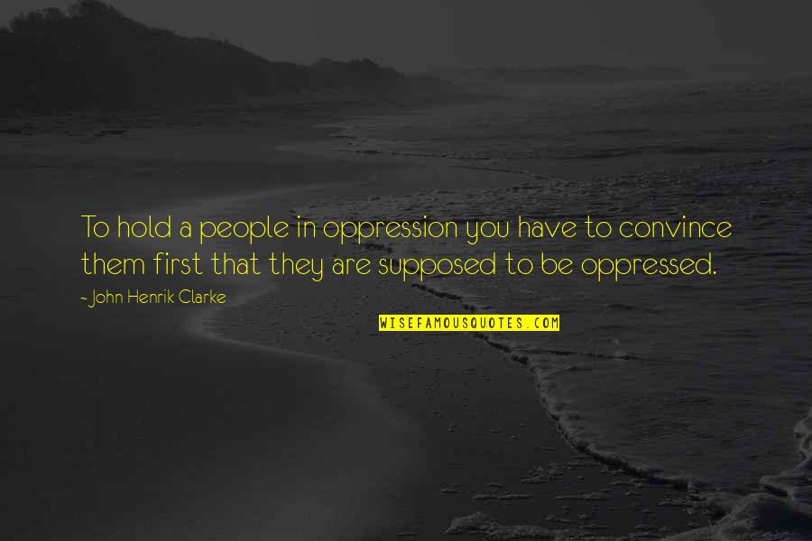Oppression Of People Quotes By John Henrik Clarke: To hold a people in oppression you have