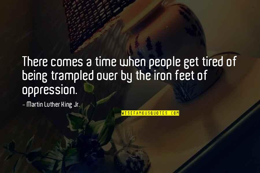 Oppression Of People Quotes By Martin Luther King Jr.: There comes a time when people get tired