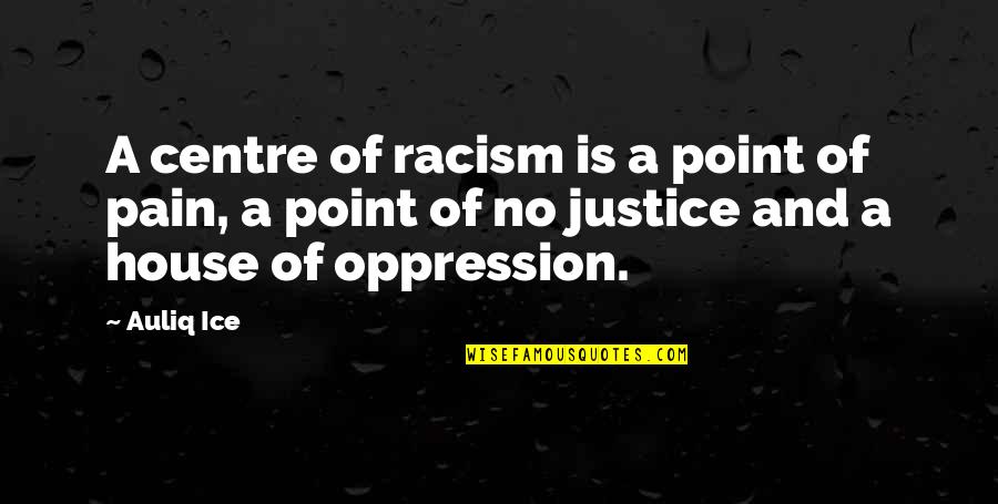 Oppression Quotes By Auliq Ice: A centre of racism is a point of