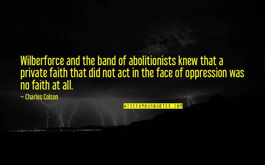Oppression Quotes By Charles Colson: Wilberforce and the band of abolitionists knew that