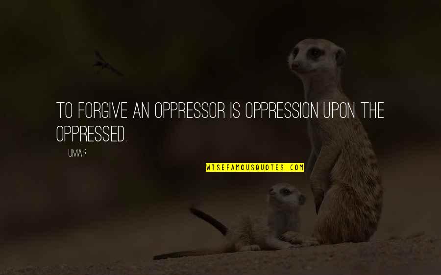 Oppression Quotes By Umar: To forgive an oppressor is oppression upon the