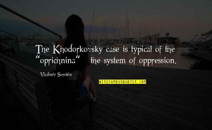 Oppression Quotes By Vladimir Sorokin: The Khodorkovsky case is typical of the "oprichnina"