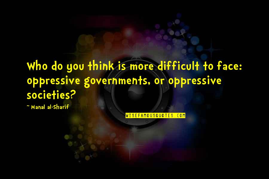 Oppressive Governments Quotes By Manal Al-Sharif: Who do you think is more difficult to