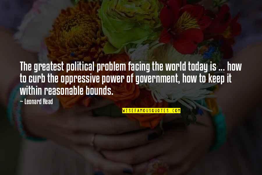 Oppressive Power Quotes By Leonard Read: The greatest political problem facing the world today
