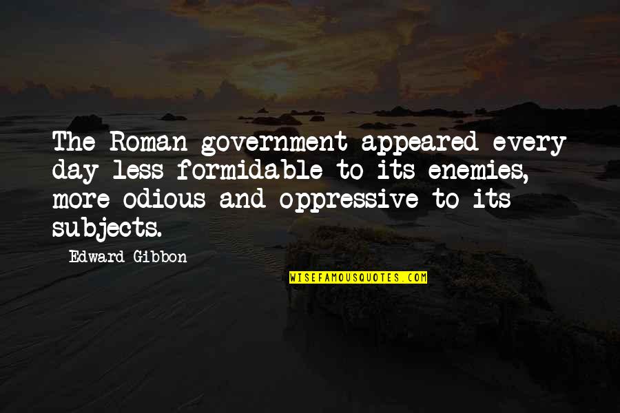 Oppressive Quotes By Edward Gibbon: The Roman government appeared every day less formidable