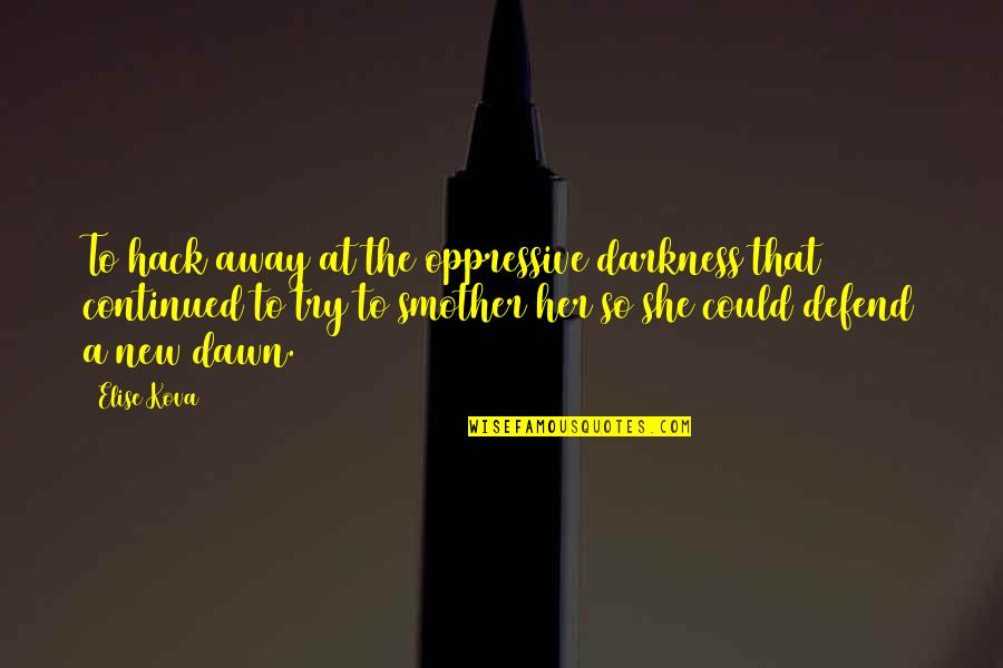 Oppressive Quotes By Elise Kova: To hack away at the oppressive darkness that Oppressive Quotes By Elise Kova: To hack away at the oppressive darkness that