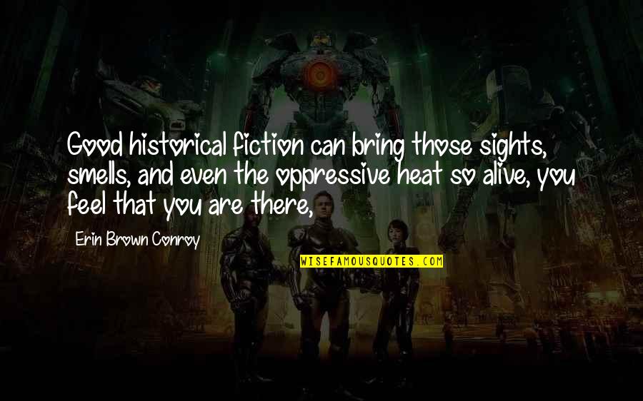 Oppressive Quotes By Erin Brown Conroy: Good historical fiction can bring those sights, smells, Oppressive Quotes By Erin Brown Conroy: Good historical fiction can bring those sights, smells,