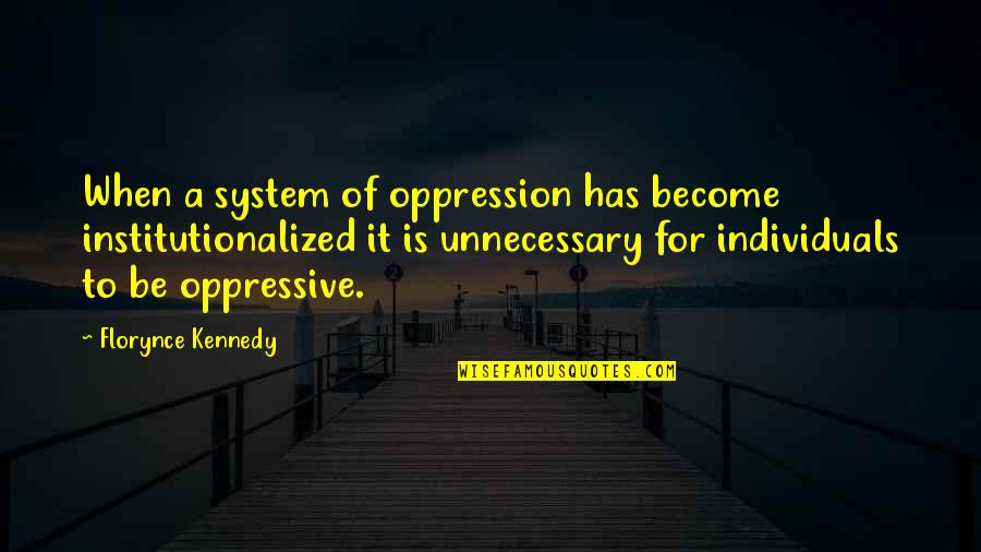 Oppressive Quotes By Florynce Kennedy: When a system of oppression has become institutionalized
