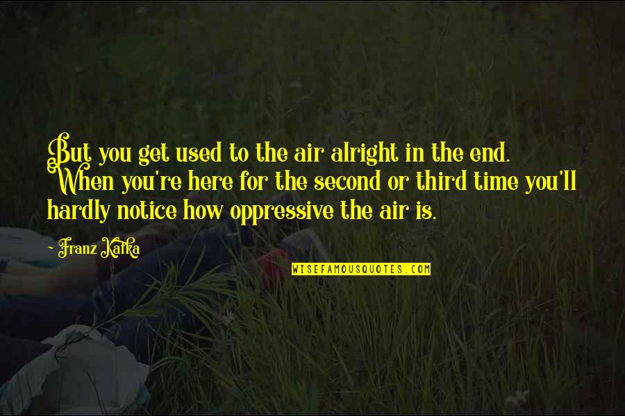Oppressive Quotes By Franz Kafka: But you get used to the air alright