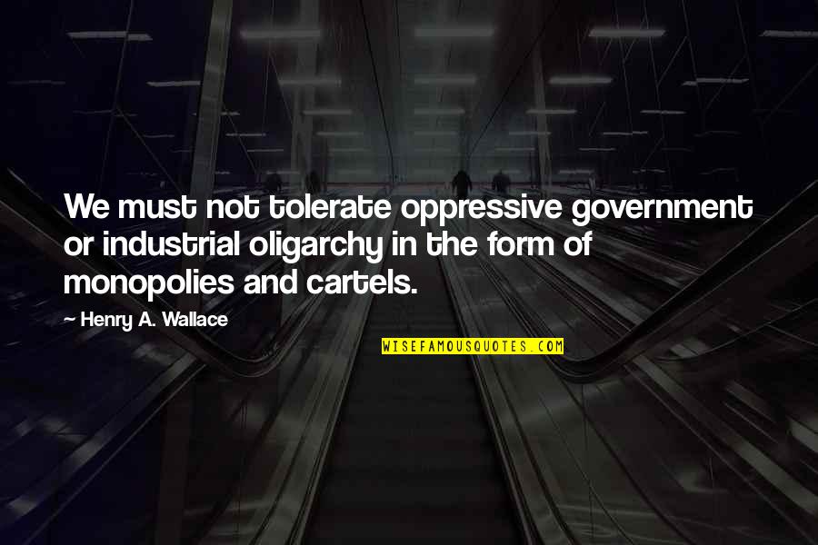 Oppressive Quotes By Henry A. Wallace: We must not tolerate oppressive government or industrial