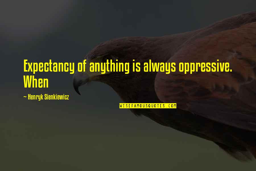 Oppressive Quotes By Henryk Sienkiewicz: Expectancy of anything is always oppressive. When