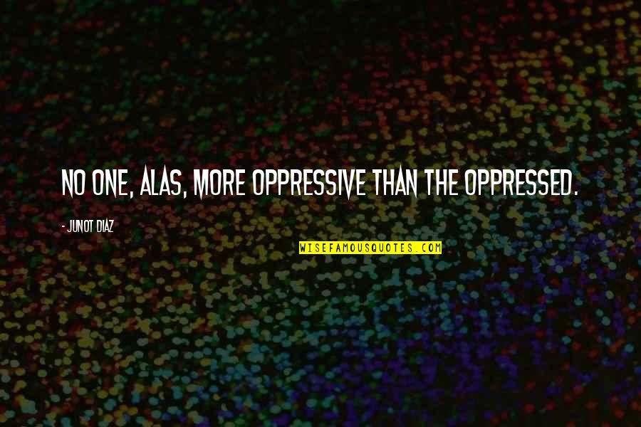 Oppressive Quotes By Junot Diaz: No one, alas, more oppressive than the oppressed.