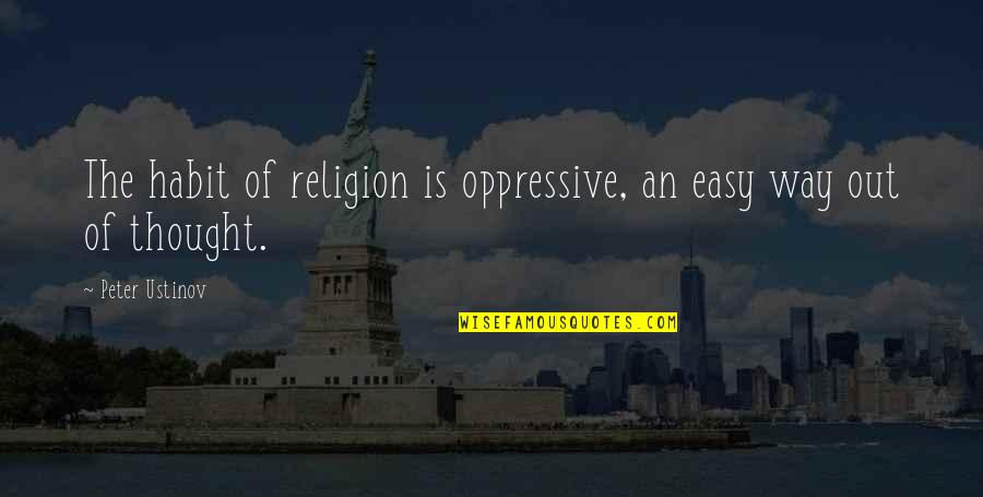 Oppressive Quotes By Peter Ustinov: The habit of religion is oppressive, an easy