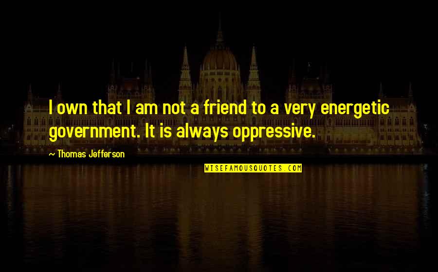 Oppressive Quotes By Thomas Jefferson: I own that I am not a friend